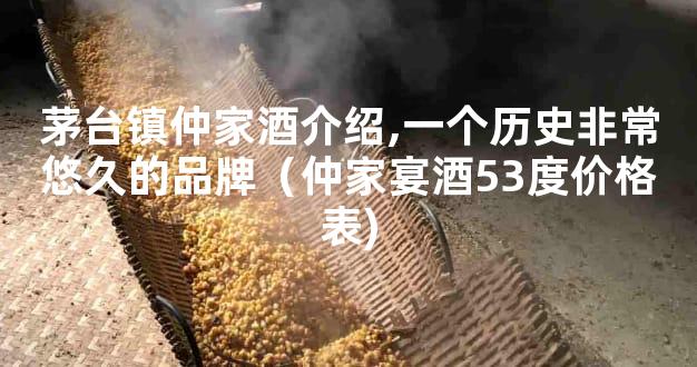 茅台镇仲家酒介绍,一个历史非常悠久的品牌（仲家宴酒53度价格表)