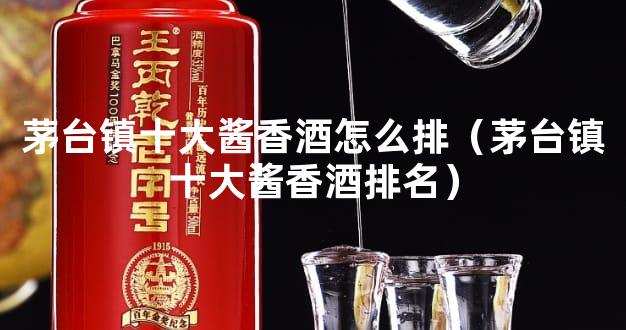 茅台镇十大酱香酒怎么排（茅台镇十大酱香酒排名）