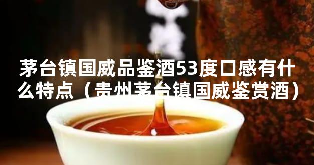 茅台镇国威品鉴酒53度口感有什么特点（贵州茅台镇国威鉴赏酒）