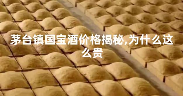 茅台镇国宝酒价格揭秘,为什么这么贵