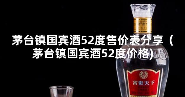 茅台镇国宾酒52度售价表分享（茅台镇国宾酒52度价格)