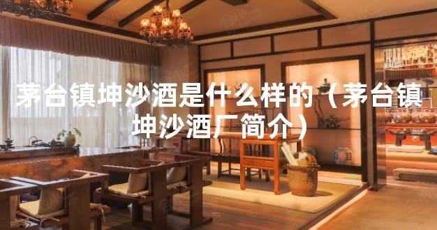 茅台镇坤沙酒是什么样的（茅台镇坤沙酒厂简介）