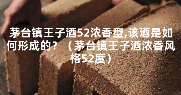 茅台镇王子酒52浓香型,该酒是如何形成的？（茅台镇王子酒浓香风格52度）