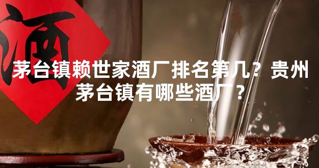 茅台镇赖世家酒厂排名第几？贵州茅台镇有哪些酒厂？