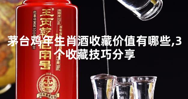 茅台鸡年生肖酒收藏价值有哪些,3个收藏技巧分享