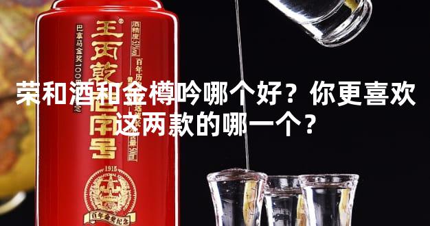 荣和酒和金樽吟哪个好？你更喜欢这两款的哪一个？
