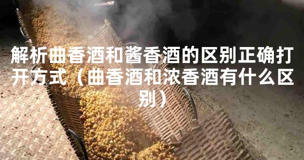 解析曲香酒和酱香酒的区别正确打开方式（曲香酒和浓香酒有什么区别）