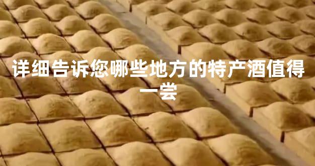 详细告诉您哪些地方的特产酒值得一尝