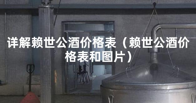 详解赖世公酒价格表（赖世公酒价格表和图片）