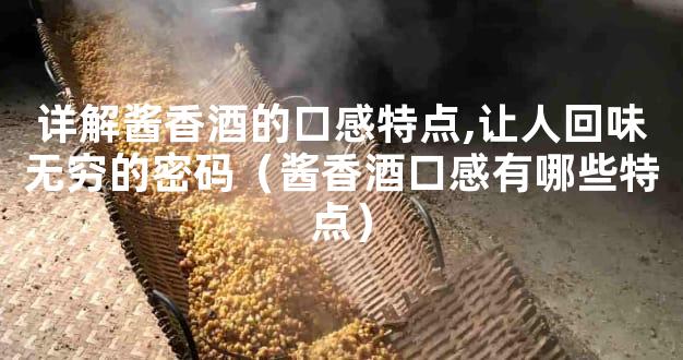 详解酱香酒的口感特点,让人回味无穷的密码（酱香酒口感有哪些特点）