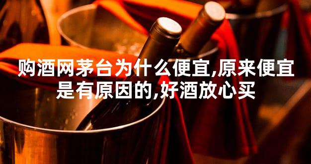购酒网茅台为什么便宜,原来便宜是有原因的,好酒放心买
