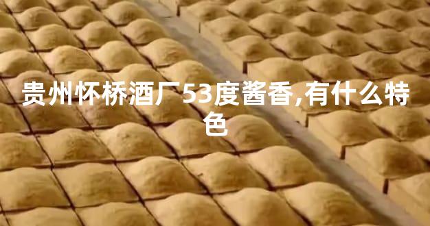 贵州怀桥酒厂53度酱香,有什么特色
