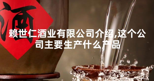 赖世仁酒业有限公司介绍,这个公司主要生产什么产品