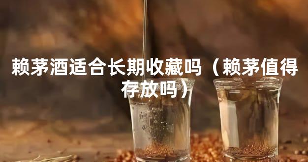 赖茅酒适合长期收藏吗（赖茅值得存放吗）