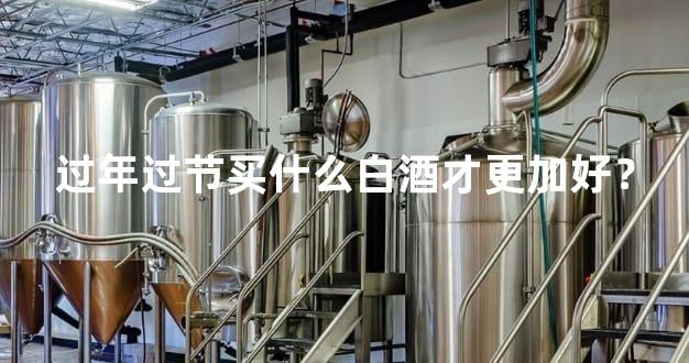 过年过节买什么白酒才更加好？