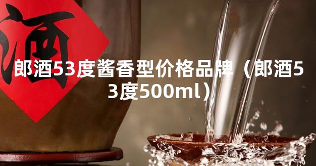 郎酒53度酱香型价格品牌（郎酒53度500ml）
