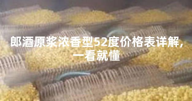 郎酒原浆浓香型52度价格表详解,一看就懂
