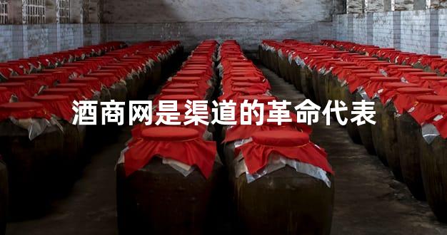 酒商网是渠道的革命代表