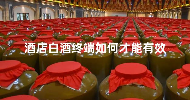 酒店白酒终端如何才能有效