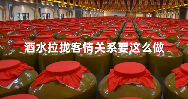 酒水拉拢客情关系要这么做