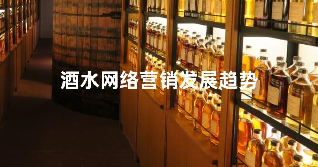 酒水网络营销发展趋势