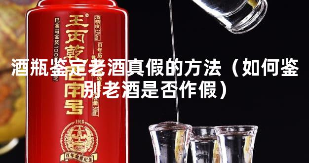 酒瓶鉴定老酒真假的方法（如何鉴别老酒是否作假）