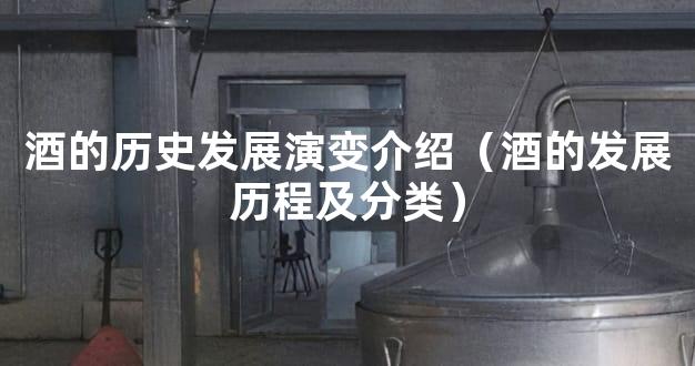 酒的历史发展演变介绍（酒的发展历程及分类）