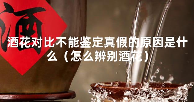 酒花对比不能鉴定真假的原因是什么（怎么辨别酒花）