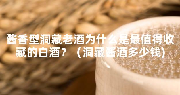 酱香型洞藏老酒为什么是最值得收藏的白酒？（洞藏酱酒多少钱)