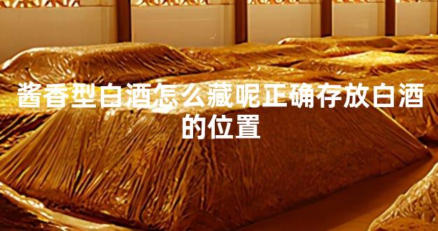 酱香型白酒怎么藏呢正确存放白酒的位置
