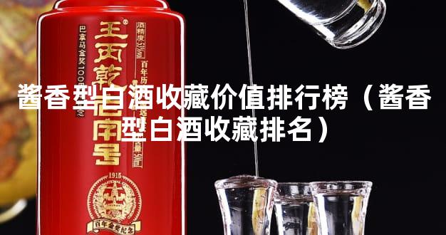 酱香型白酒收藏价值排行榜（酱香型白酒收藏排名）
