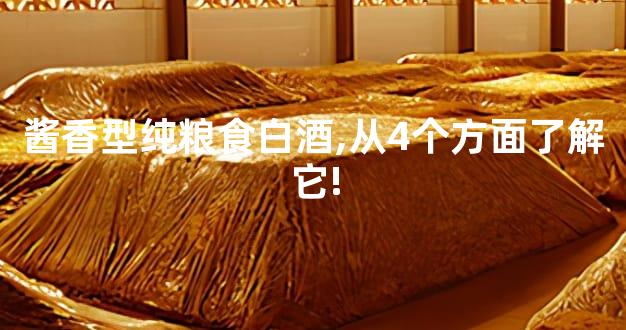 酱香型纯粮食白酒,从4个方面了解它!