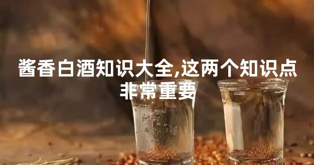 酱香白酒知识大全,这两个知识点非常重要