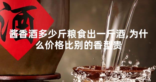酱香酒多少斤粮食出一斤酒,为什么价格比别的香型贵