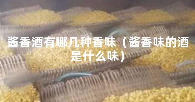 酱香酒有哪几种香味（酱香味的酒是什么味）