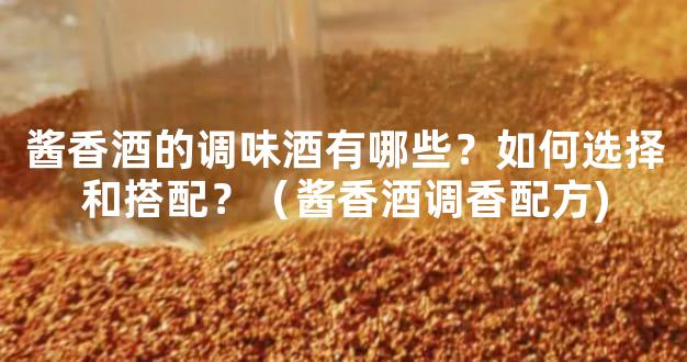 酱香酒的调味酒有哪些？如何选择和搭配？（酱香酒调香配方)
