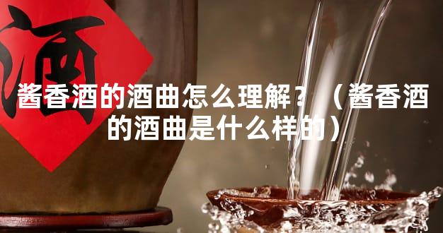 酱香酒的酒曲怎么理解？（酱香酒的酒曲是什么样的）