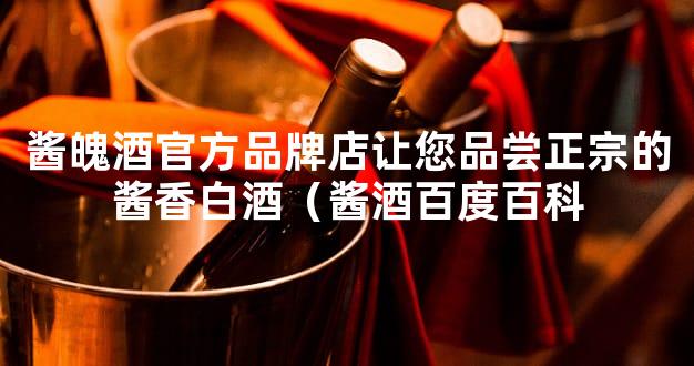 酱魄酒官方品牌店让您品尝正宗的酱香白酒（酱酒百度百科