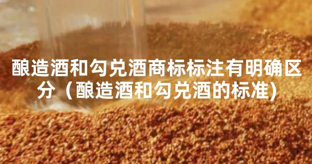 酿造酒和勾兑酒商标标注有明确区分（酿造酒和勾兑酒的标准)