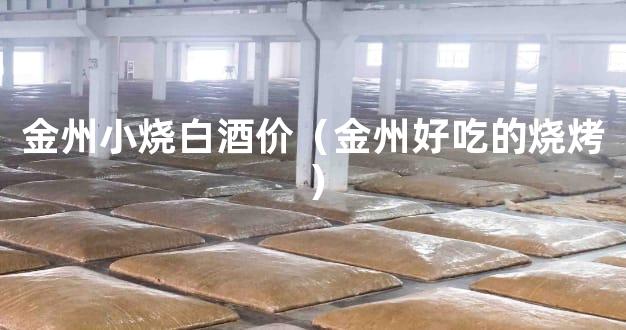 金州小烧白酒价（金州好吃的烧烤）