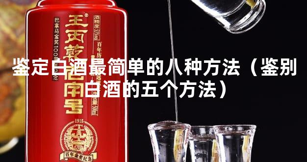 鉴定白酒最简单的八种方法（鉴别白酒的五个方法）