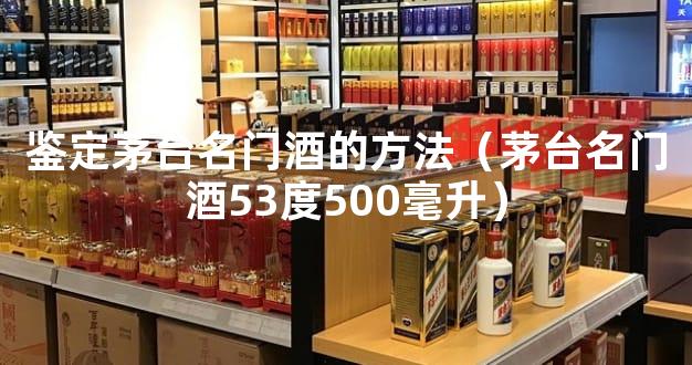 鉴定茅台名门酒的方法（茅台名门酒53度500毫升）