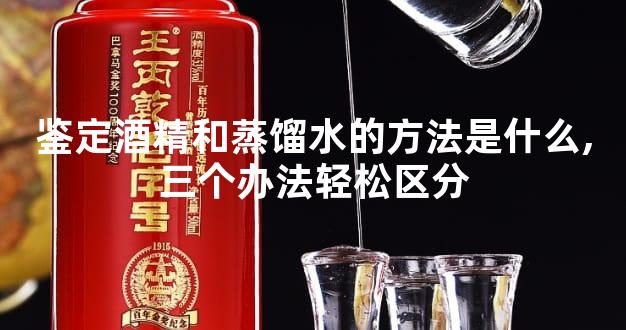鉴定酒精和蒸馏水的方法是什么,三个办法轻松区分