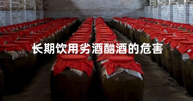 长期饮用劣酒酗酒的危害