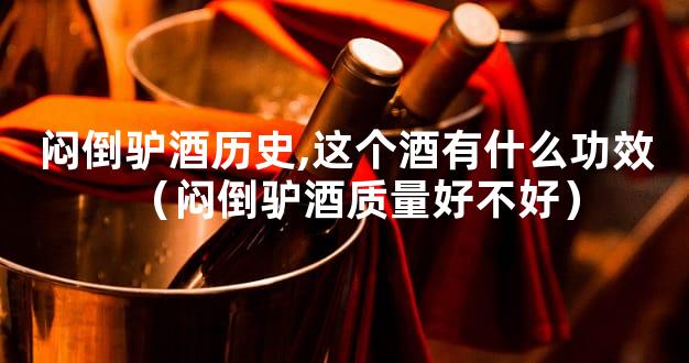 闷倒驴酒历史,这个酒有什么功效（闷倒驴酒质量好不好）