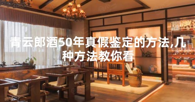 青云郎酒50年真假鉴定的方法,几种方法教你看