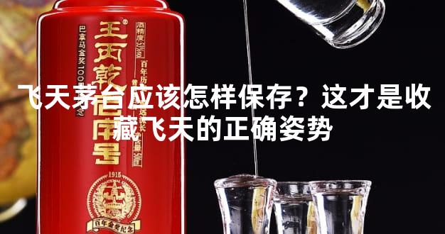 飞天茅台应该怎样保存？这才是收藏飞天的正确姿势