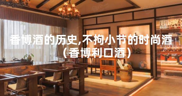 香博酒的历史,不拘小节的时尚酒（香博利口酒）