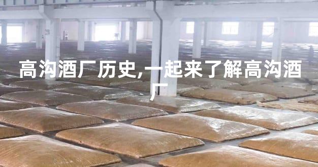 高沟酒厂历史,一起来了解高沟酒厂